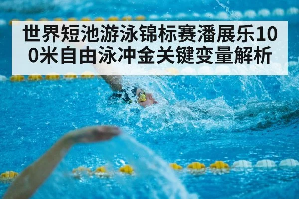 世界短池游泳锦标赛潘展乐100米自由泳冲金关键变量解析