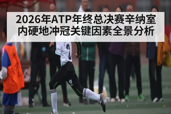 2026年ATP年终总决赛辛纳室内硬地冲冠关键因素全景分析